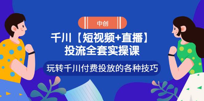 【短视频+直播】投流全套实操课，玩转千川付费投放的各种技巧-爱赚项目网