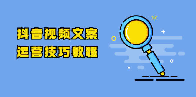 抖音视频文案运营技巧教程：注册-养号-发作品-涨粉方法（10节视频课）-爱赚项目网