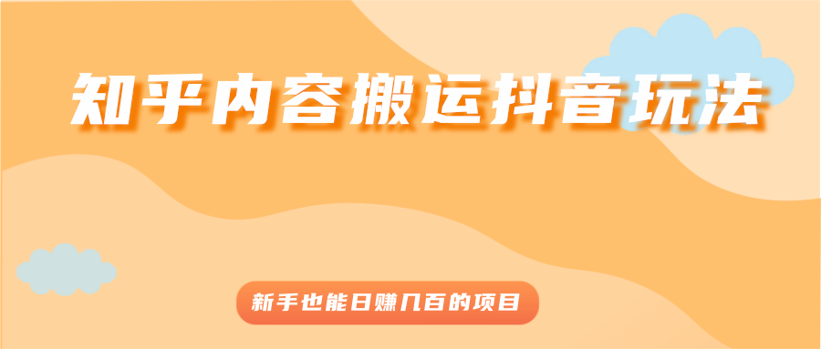 知乎内容搬运抖音玩法，新手也能日赚几百的项目-爱赚项目网