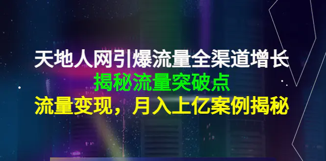 天地人网引爆流量全渠道增长：揭秘流量突然破点，流量变现，月入上亿案例-爱赚项目网