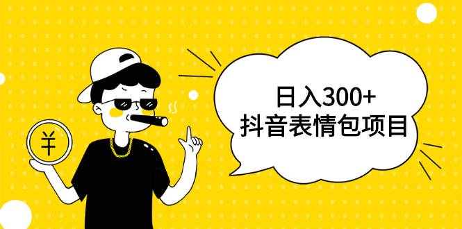 日入300+的抖音表情包项目，0投资0风险，适合新手操作【视频课程】-爱赚项目网