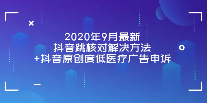 2020年9月最新抖音跳核对解决方法+抖音原创度低医疗广告申诉-爱赚项目网