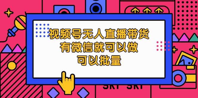 视频号无人直播带货，有微信就可以做，可以批量【视频课程】-爱赚项目网