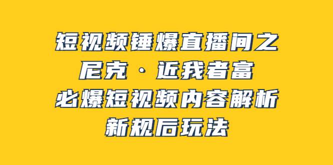 短视频锤爆直播间之：尼克·近我者富，必爆短视频内容解析，新规后玩法-爱赚项目网