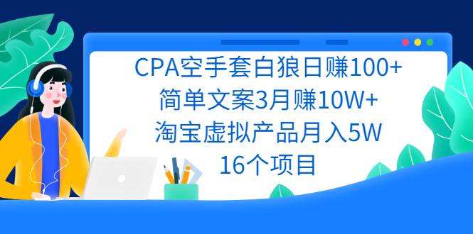 CPA空手套白狼日赚100+简单文案3月赚10W+淘宝虚拟产品月入5W(16个项目)-爱赚项目网