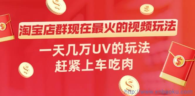 淘宝店群现在最火的视频玩法，一天几万UV的玩法，赶紧上车吃肉！-爱赚项目网