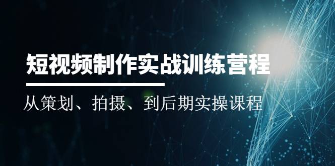 短视频制作实战训练营：从策划、拍摄、到后期实操课程-爱赚项目网