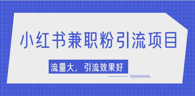 小红书引流项目，日引1000+兼职粉，流量大，引流效果好【视频课程】-爱赚项目网