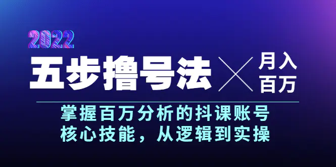 五步撸号法，掌握百万分析的抖课账号核心技能，从逻辑到实操，月入百万级-爱赚项目网