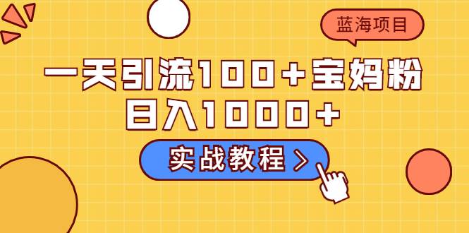 一天引流100+宝妈粉，日入1000+马上持续变现 蓝海项目（实战教程）-爱赚项目网