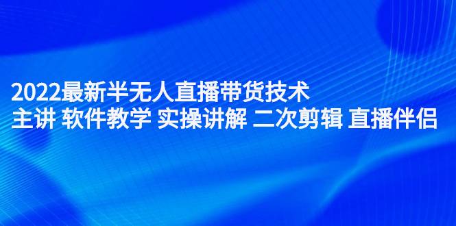 2022最新半无人直播带货技术：主讲 软件教学 实操讲解 二次剪辑 直播伴侣-爱赚项目网