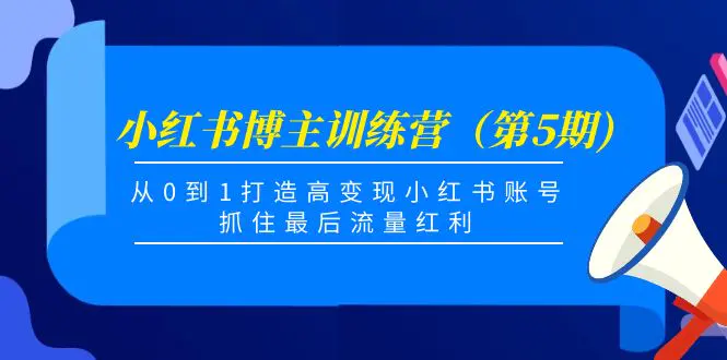 小红书博主训练营（第5期)，从0到1打造高变现小红书账号，抓住最后流量红利-爱赚项目网