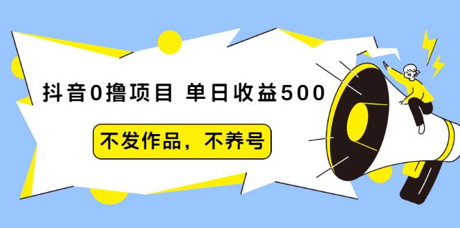 抖音0撸项目：单日收益500，不发作品，不养号【视频课程】-爱赚项目网