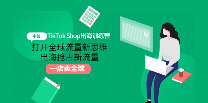 TikTok Shop出海训练营：打开全球流量新思维，出海抢占新流量，一店卖全球-爱赚项目网