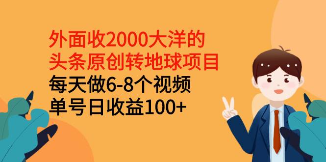 外面收2000大洋的头条原创转地球项目，每天做6-8个视频 单号日收益100+-爱赚项目网