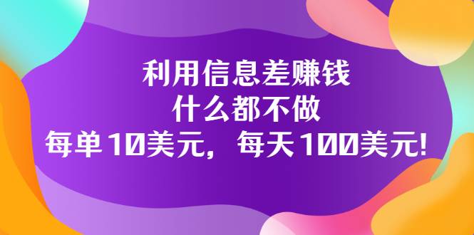 利用信息差赚钱：什么都不做，每单10美元，每天100美元！-爱赚项目网