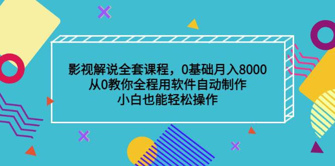 影视解说全套课程，0基础月入8000，从0教你全程用软件自动制作，有手就行-爱赚项目网