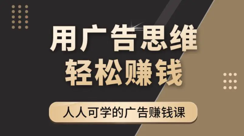 广告思维36计：人人可学习的广告赚钱课，全民皆商时代（36节课）-爱赚项目网