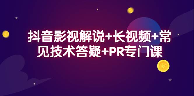 抖音影视解说+长视频+常见技术答疑+PR专门课-爱赚项目网