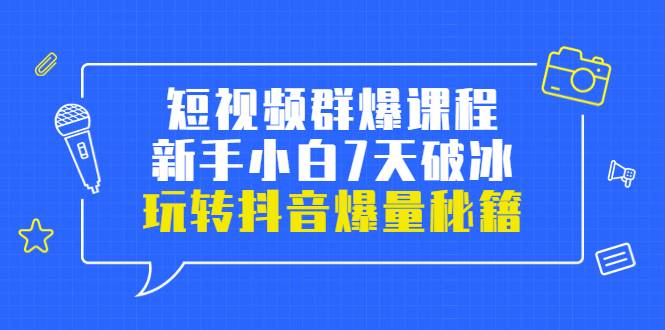 小九归途·短视频群爆课程：新手小白7天破冰，玩转抖音爆量秘籍-爱赚项目网