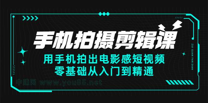 手机拍摄剪辑课：用手机拍出电影感短视频，零基础从入门到精通-爱赚项目网