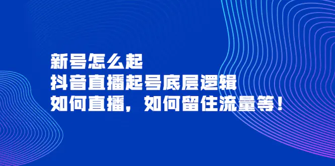 新号怎么起，抖音直播起号底层逻辑，如何直播，如何留住流量等！-爱赚项目网