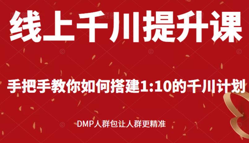 线上千川提升课：手把手教你搭建1：10的千川计划 DMP人群包让人群更精准-爱赚项目网