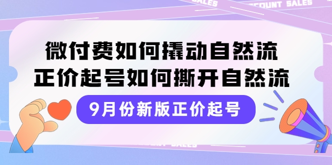 9月份新版正价起号，微付费如何撬动自然流，正价起号如何撕开自然流-爱赚项目网