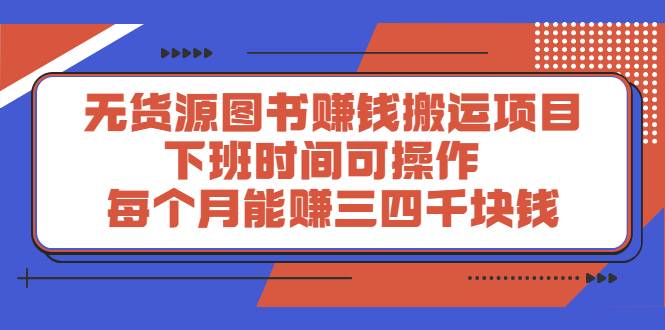 无货源图书赚钱搬运项目：下班时间可操作，每个月能赚三四千块钱-爱赚项目网