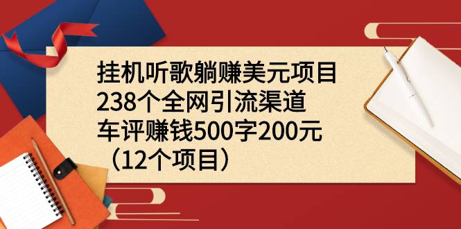 挂机听歌躺赚美元项目+238个全网引流渠道+车评赚钱500字200元（12个项目）-爱赚项目网