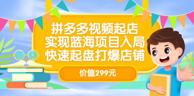 拼多多视频起店，实现蓝海项目入局，快速起盘打爆店铺（价值299元）-爱赚项目网