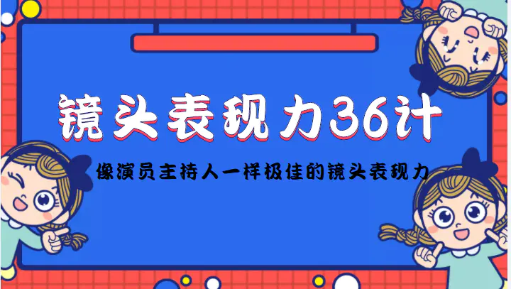 镜头表现力36计，做到像演员主持人这些职业的人一样，拥有极佳的镜头表现力-爱赚项目网