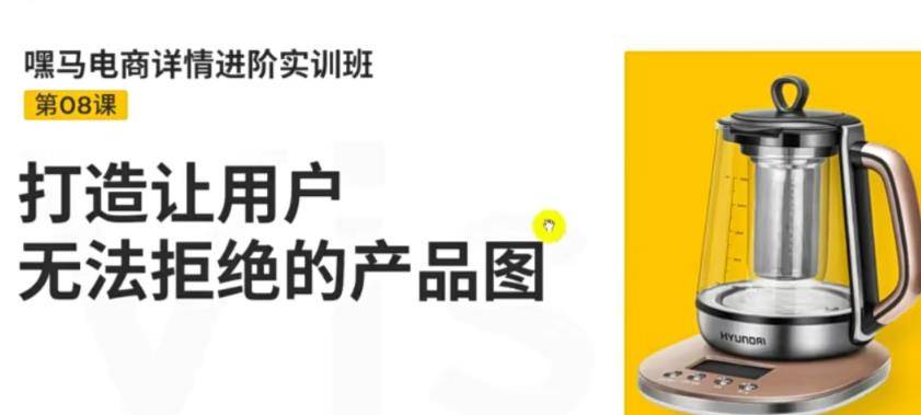 嘿马电商详情进阶实训班，打造让用户无法拒绝的产品图（12节课）-爱赚项目网