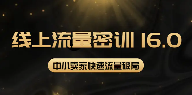 2022秋秋线上流量密训16.0：包含 暴力引流10W+中小卖家流量破局技巧 等等！-爱赚项目网