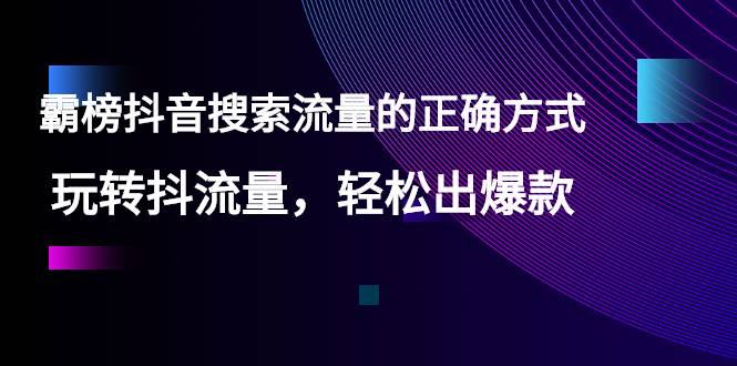 【霸榜抖音搜索流量的正确方式】玩转抖流量，轻松出爆款-爱赚项目网