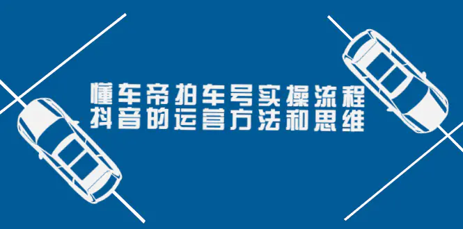 懂车帝拍车号实操流程：抖音的运营方法和思维（价值699元）-爱赚项目网