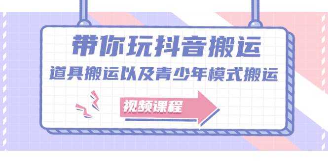 带你玩抖音搬运：道具搬运以及青少年模式搬运【视频课程】-爱赚项目网