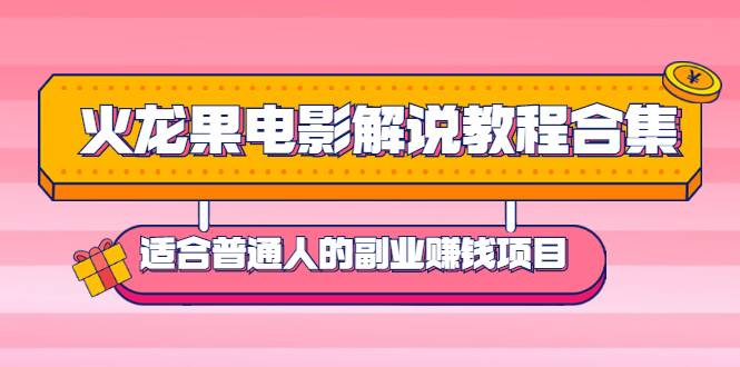 火龙果电影解说教程合集，适合普通人的副业赚钱项目-爱赚项目网