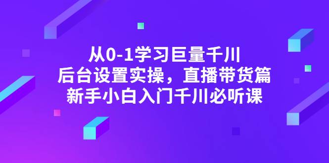 从0-1学习巨量千川，后台设置实操，直播带货篇，新手小白入门千川必听课-爱赚项目网