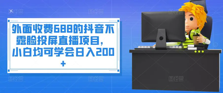 外面收费688的抖音不露脸投屏直播项目，小白均可学会日入200+-爱赚项目网