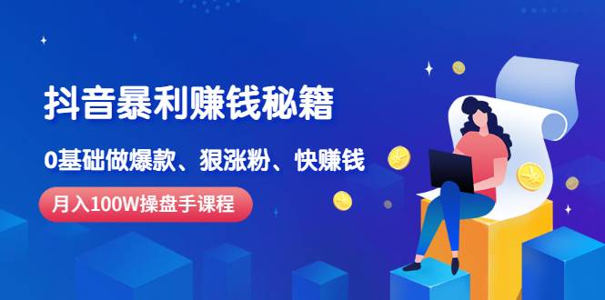 《抖音暴利赚钱秘籍》月入100W操盘手教你 0基础做爆款、狠涨粉、快赚钱-爱赚项目网