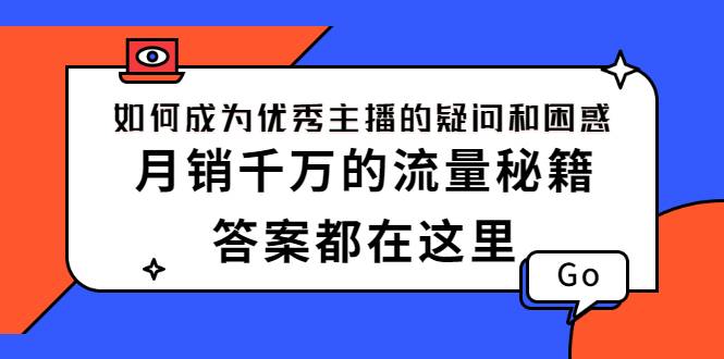 如何成为优秀主播的疑问和困惑，月销千万的流量秘籍，答案都在这里-爱赚项目网