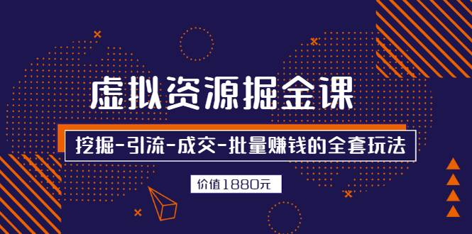 虚拟资源掘金课，挖掘-引流-成交-批量赚钱的全套玩法 价值1880元-爱赚项目网