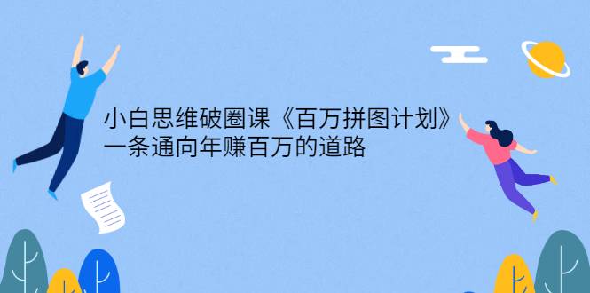 小白思维破圈课《百万拼图计划》一条通向年赚百万的道路-爱赚项目网