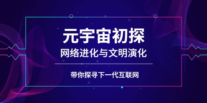 元宇宙初探：网络进化与文明演化，带你探寻下一代互联网-爱赚项目网