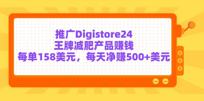 推广Digistore24王牌减肥产品赚钱，每单158美元，每天净赚500+美元-爱赚项目网