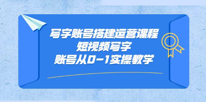 写字账号搭建运营课程，短视频写字账号从0-1实操教学-爱赚项目网