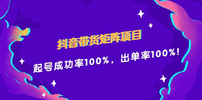 抖音带货矩阵项目，起号成功率100%，出单率100%！-爱赚项目网