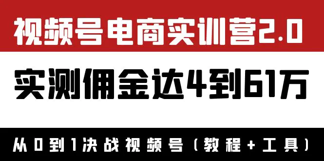 外面收费1900×视频号电商实训营2.0：实测佣金达4到61万（教程+工具）-爱赚项目网