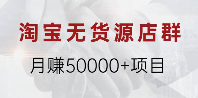 淘宝无货源店群月赚50000+项目，选品，上架，引流 详细操作教程！-爱赚项目网